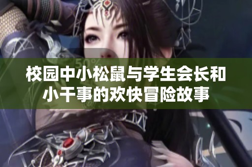校园中小松鼠与学生会长和小干事的欢快冒险故事