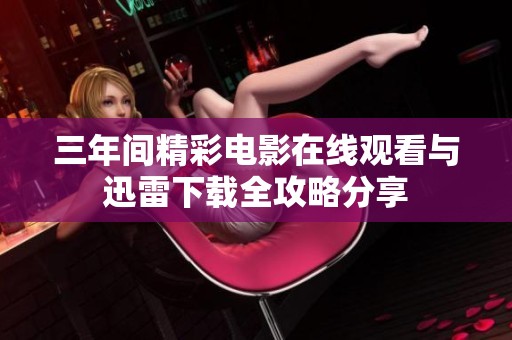 三年间精彩电影在线观看与迅雷下载全攻略分享
