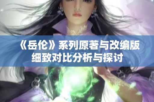 《岳伦》系列原著与改编版细致对比分析与探讨