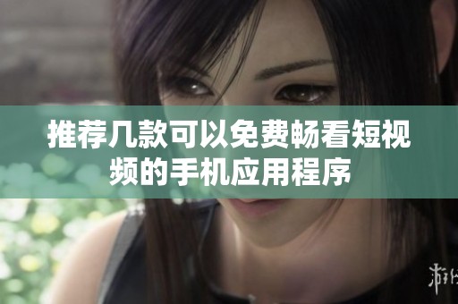 推荐几款可以免费畅看短视频的手机应用程序