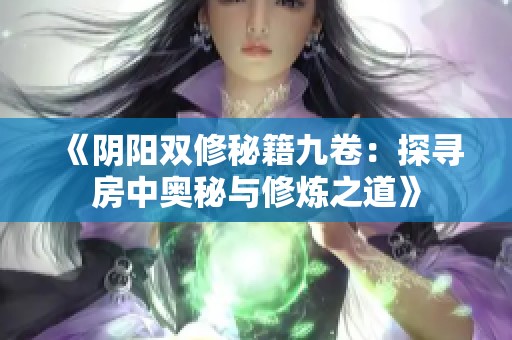 《阴阳双修秘籍九卷：探寻房中奥秘与修炼之道》