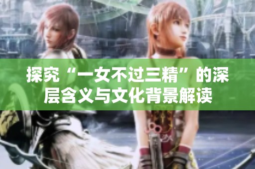 探究“一女不过三精”的深层含义与文化背景解读
