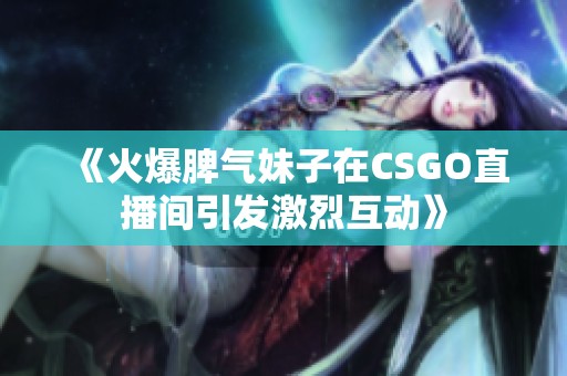 《火爆脾气妹子在CSGO直播间引发激烈互动》
