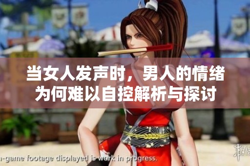 当女人发声时，男人的情绪为何难以自控解析与探讨