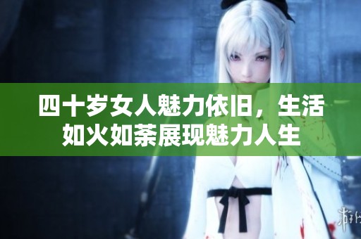 四十岁女人魅力依旧，生活如火如荼展现魅力人生