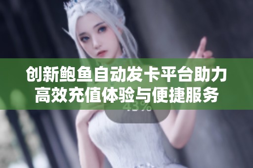 创新鲍鱼自动发卡平台助力高效充值体验与便捷服务