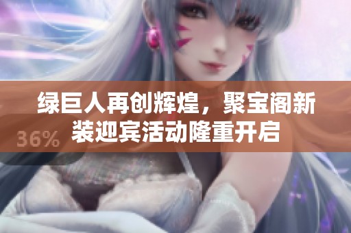 绿巨人再创辉煌，聚宝阁新装迎宾活动隆重开启