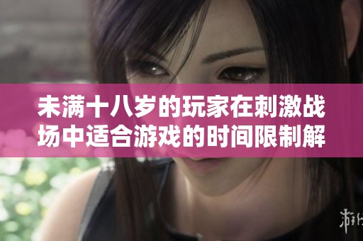 未满十八岁的玩家在刺激战场中适合游戏的时间限制解析