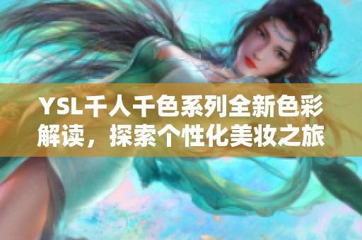 YSL千人千色系列全新色彩解读，探索个性化美妆之旅