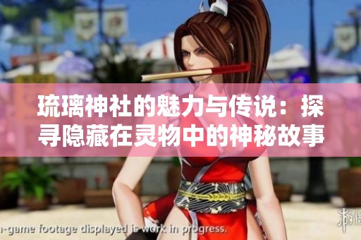 琉璃神社的魅力与传说：探寻隐藏在灵物中的神秘故事