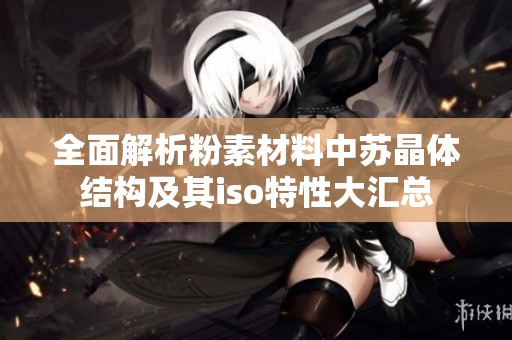 全面解析粉素材料中苏晶体结构及其iso特性大汇总