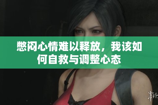 憋闷心情难以释放，我该如何自救与调整心态