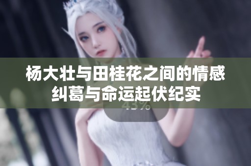 杨大壮与田桂花之间的情感纠葛与命运起伏纪实