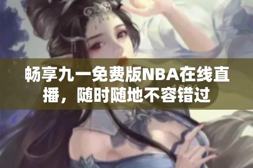 畅享九一免费版NBA在线直播，随时随地不容错过