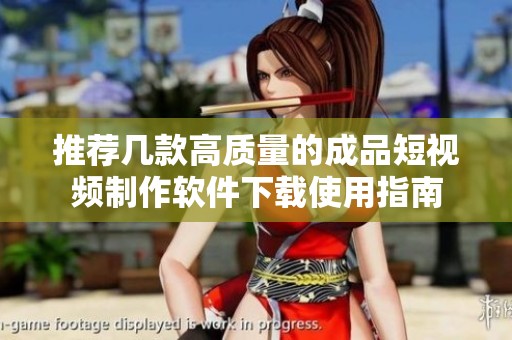 推荐几款高质量的成品短视频制作软件下载使用指南