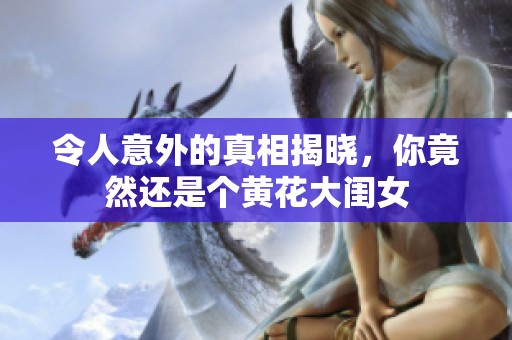 令人意外的真相揭晓，你竟然还是个黄花大闺女