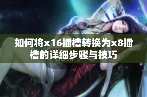 如何将x16插槽转换为x8插槽的详细步骤与技巧