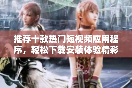 推荐十款热门短视频应用程序，轻松下载安装体验精彩内容