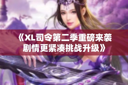 《XL司令第二季重磅来袭 剧情更紧凑挑战升级》