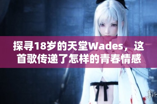 探寻18岁的天堂Wades，这首歌传递了怎样的青春情感