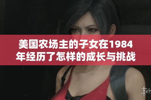 美国农场主的子女在1984年经历了怎样的成长与挑战