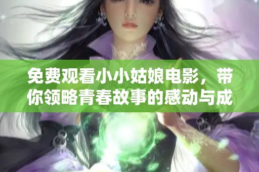 免费观看小小姑娘电影，带你领略青春故事的感动与成长