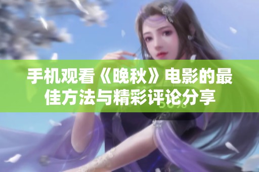 手机观看《晚秋》电影的最佳方法与精彩评论分享