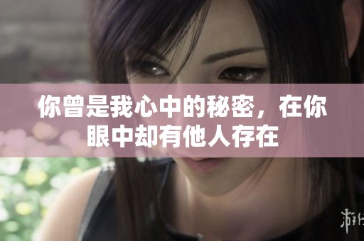 你曾是我心中的秘密，在你眼中却有他人存在