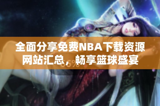 全面分享免费NBA下载资源网站汇总，畅享篮球盛宴