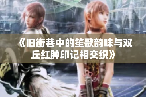 《旧街巷中的笙歌韵味与双丘红肿印记相交织》