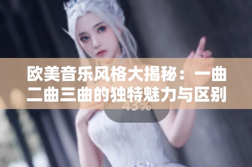 欧美音乐风格大揭秘：一曲二曲三曲的独特魅力与区别