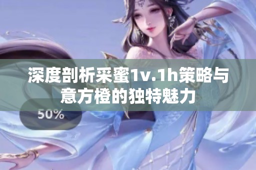 深度剖析采蜜1v.1h策略与意方橙的独特魅力