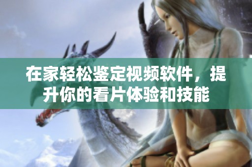 在家轻松鉴定视频软件，提升你的看片体验和技能
