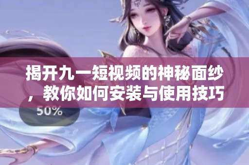 揭开九一短视频的神秘面纱，教你如何安装与使用技巧