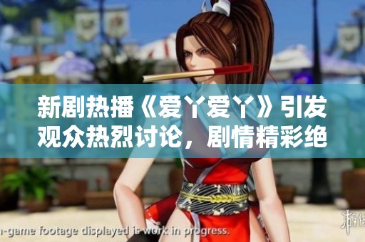 新剧热播《爱丫爱丫》引发观众热烈讨论，剧情精彩绝伦