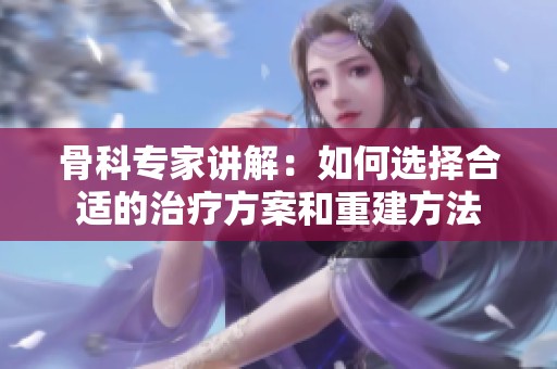 骨科专家讲解：如何选择合适的治疗方案和重建方法