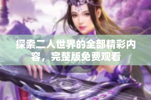 探索二人世界的全部精彩内容，完整版免费观看