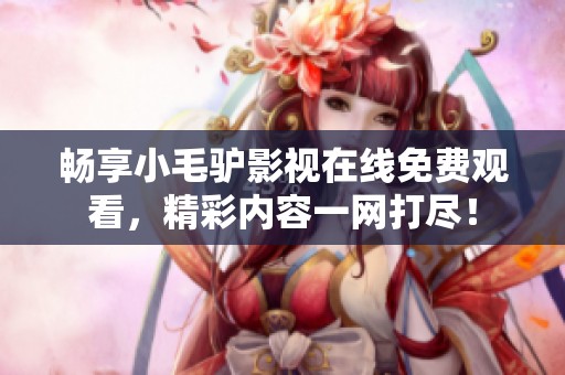 畅享小毛驴影视在线免费观看，精彩内容一网打尽！