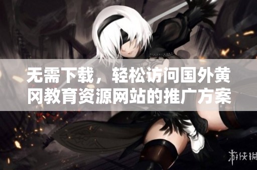 无需下载，轻松访问国外黄冈教育资源网站的推广方案