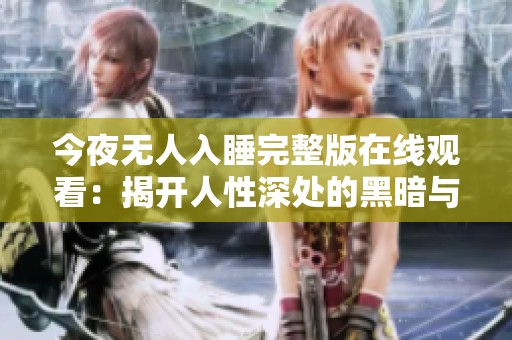 今夜无人入睡完整版在线观看：揭开人性深处的黑暗与孤独