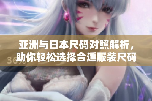 亚洲与日本尺码对照解析，助你轻松选择合适服装尺码