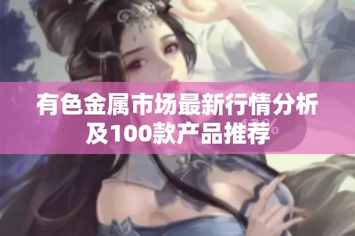 有色金属市场最新行情分析及100款产品推荐