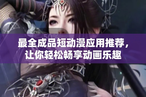 最全成品短动漫应用推荐，让你轻松畅享动画乐趣