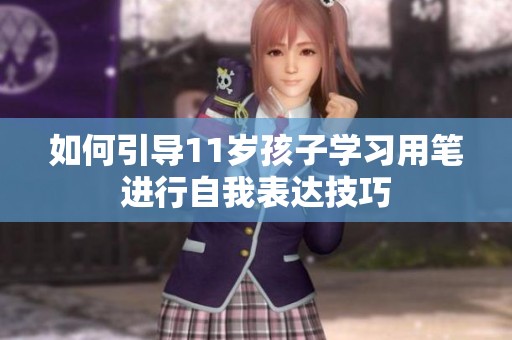 如何引导11岁孩子学习用笔进行自我表达技巧