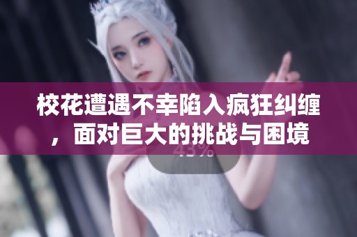 校花遭遇不幸陷入疯狂纠缠，面对巨大的挑战与困境