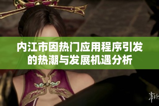 内江市因热门应用程序引发的热潮与发展机遇分析