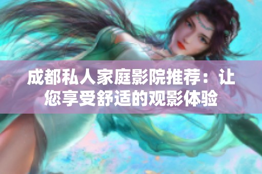 成都私人家庭影院推荐：让您享受舒适的观影体验