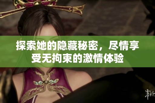 探索她的隐藏秘密，尽情享受无拘束的激情体验
