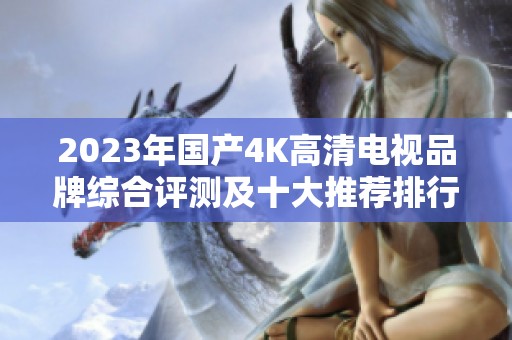 2023年国产4K高清电视品牌综合评测及十大推荐排行