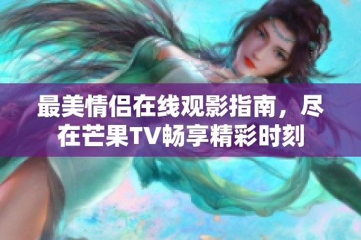 最美情侣在线观影指南，尽在芒果TV畅享精彩时刻